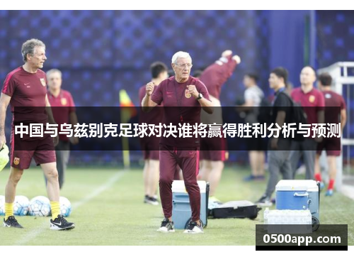 中国与乌兹别克足球对决谁将赢得胜利分析与预测