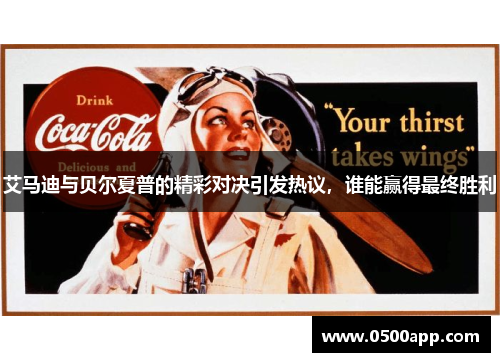 艾马迪与贝尔夏普的精彩对决引发热议，谁能赢得最终胜利