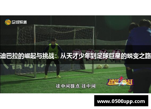 迪巴拉的崛起与挑战：从天才少年到足球巨星的蜕变之路