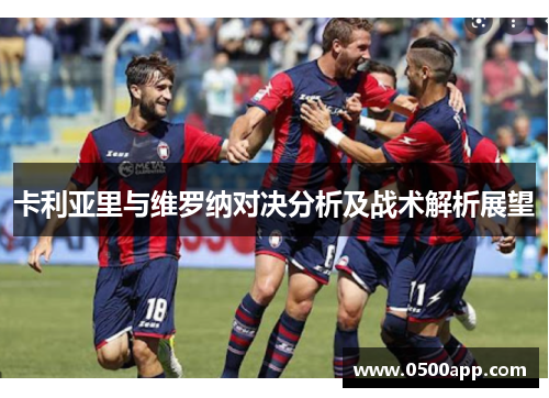 卡利亚里与维罗纳对决分析及战术解析展望