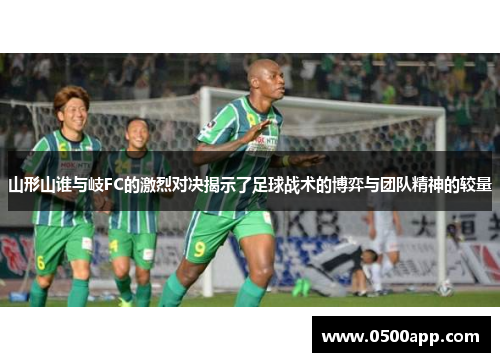 山形山谁与岐FC的激烈对决揭示了足球战术的博弈与团队精神的较量
