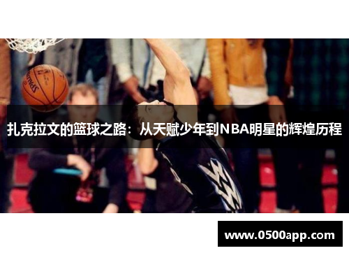 扎克拉文的篮球之路：从天赋少年到NBA明星的辉煌历程