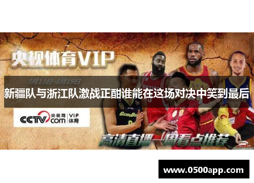 新疆队与浙江队激战正酣谁能在这场对决中笑到最后